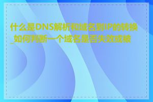 什么是DNS解析和域名到IP的转换_如何判断一个域名是否失效或被封