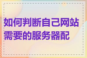 如何判断自己网站需要的服务器配置