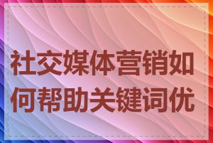 社交媒体营销如何帮助关键词优化