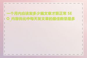 一个月内应该发多少篇文章才算正常 SEO_内容优化中每天发文章的最佳数量是多少