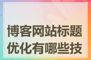 博客网站标题优化有哪些技巧