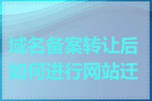 域名备案转让后如何进行网站迁移