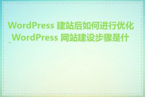 WordPress 建站后如何进行优化_WordPress 网站建设步骤是什么