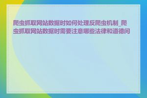 爬虫抓取网站数据时如何处理反爬虫机制_爬虫抓取网站数据时需要注意哪些法律和道德问题