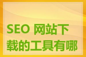 SEO 网站下载的工具有哪些