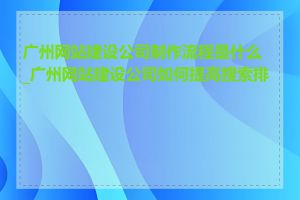 广州网站建设公司制作流程是什么_广州网站建设公司如何提高搜索排名