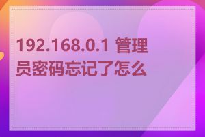 192.168.0.1 管理员密码忘记了怎么办