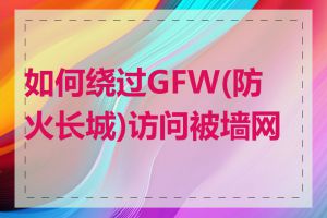 如何绕过GFW(防火长城)访问被墙网站