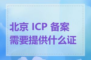 北京 ICP 备案需要提供什么证件