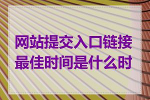 网站提交入口链接最佳时间是什么时候