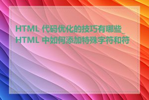 HTML 代码优化的技巧有哪些_HTML 中如何添加特殊字符和符号