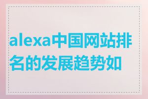 alexa中国网站排名的发展趋势如何