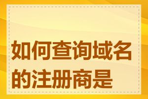 如何查询域名的注册商是谁