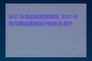 SEO 外包的风险有哪些_SEO 外包与网站重新设计的关系是什么