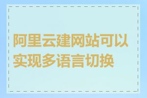 阿里云建网站可以实现多语言切换吗