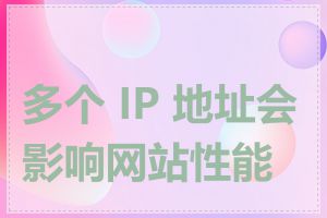 多个 IP 地址会影响网站性能吗