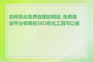 如何优化免费自建的网站_免费建站平台有哪些SEO优化工具可以使用