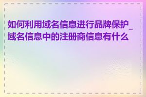 如何利用域名信息进行品牌保护_域名信息中的注册商信息有什么用