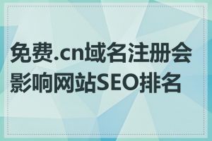 免费.cn域名注册会影响网站SEO排名吗