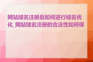 网站域名注册后如何进行域名优化_网站域名注册的合法性如何保证