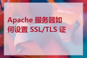 Apache 服务器如何设置 SSL/TLS 证书