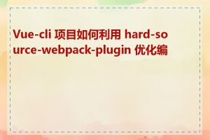 Vue-cli 项目如何利用 hard-source-webpack-plugin 优化编译