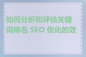 如何分析和评估关键词排名 SEO 优化的效果