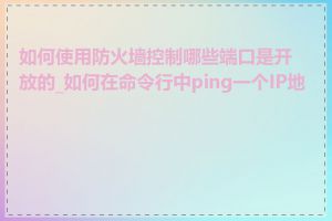 如何使用防火墙控制哪些端口是开放的_如何在命令行中ping一个IP地址