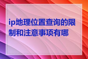 ip地理位置查询的限制和注意事项有哪些