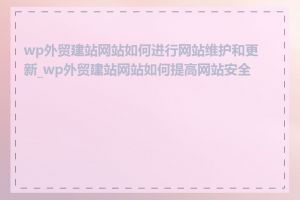 wp外贸建站网站如何进行网站维护和更新_wp外贸建站网站如何提高网站安全性