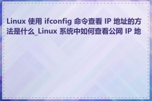 Linux 使用 ifconfig 命令查看 IP 地址的方法是什么_Linux 系统中如何查看公网 IP 地址