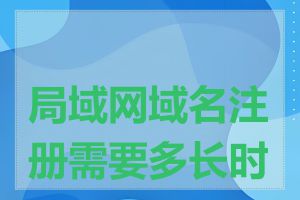 局域网域名注册需要多长时间