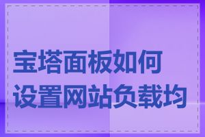 宝塔面板如何设置网站负载均衡