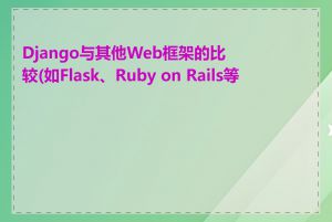 Django与其他Web框架的比较(如Flask、Ruby on Rails等)