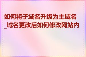 如何将子域名升级为主域名_域名更改后如何修改网站内容