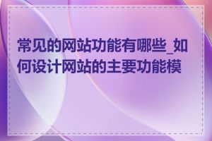 常见的网站功能有哪些_如何设计网站的主要功能模块