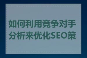 如何利用竞争对手分析来优化SEO策略