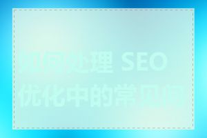 如何处理 SEO 优化中的常见问题