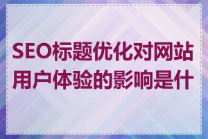 SEO标题优化对网站用户体验的影响是什么