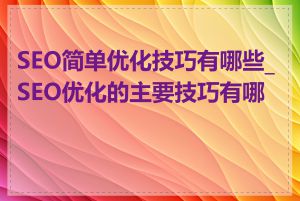 SEO简单优化技巧有哪些_SEO优化的主要技巧有哪些