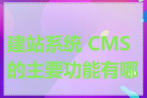 建站系统 CMS的主要功能有哪些