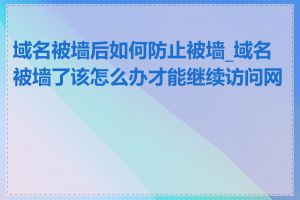 域名被墙后如何防止被墙_域名被墙了该怎么办才能继续访问网站