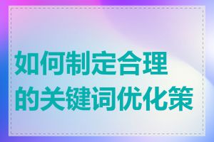 如何制定合理的关键词优化策略