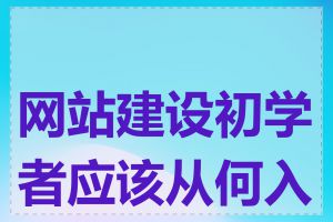 网站建设初学者应该从何入手