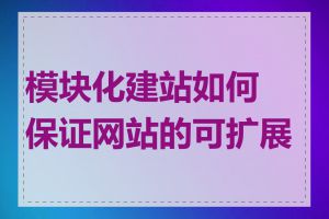 模块化建站如何保证网站的可扩展性