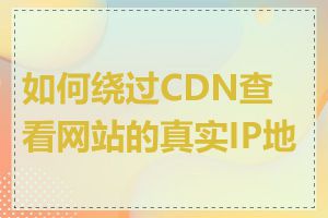 如何绕过CDN查看网站的真实IP地址