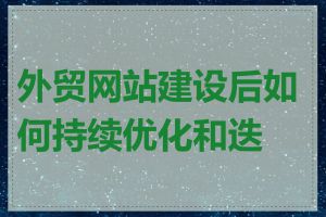 外贸网站建设后如何持续优化和迭代