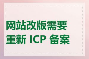 网站改版需要重新 ICP 备案吗