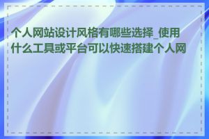 个人网站设计风格有哪些选择_使用什么工具或平台可以快速搭建个人网站