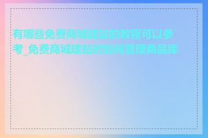 有哪些免费商城建站的教程可以参考_免费商城建站时如何管理商品库存